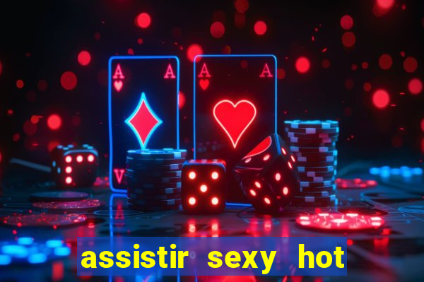 assistir sexy hot online gratis